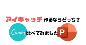 【CANVAで作る】ブログのアイキャッチ画像!パワポとの比較もしてみました!