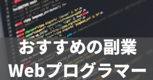将来性のある副業をご紹介!【Webプログラマー編】やりがいと目指し方も解説します